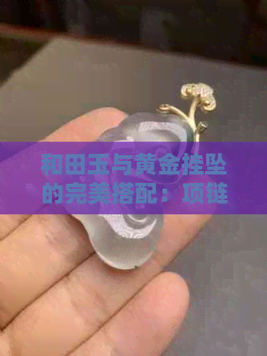 和田玉与黄金挂坠的完美搭配：项链效果展示