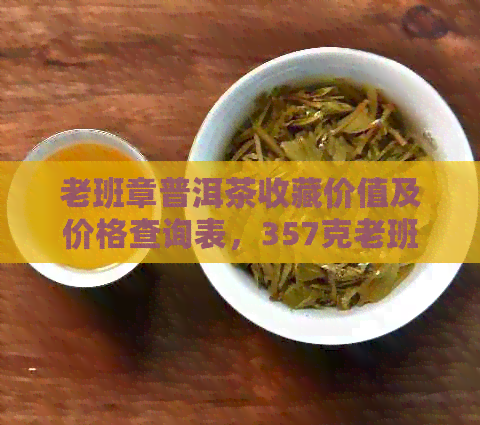 老班章普洱茶收藏价值及价格查询表，357克老班章熟茶价格