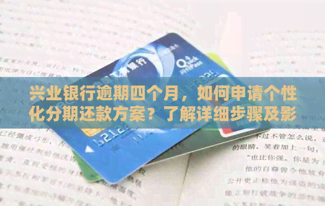 兴业银行逾期四个月，如何申请个性化分期还款方案？了解详细步骤及影响