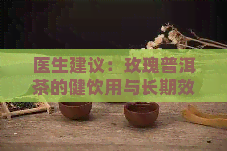 医生建议：玫瑰普洱茶的健饮用与长期效果探讨