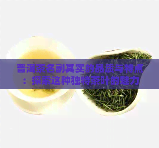 普洱茶名副其实的品质与特点：探索这种独特茶叶的魅力