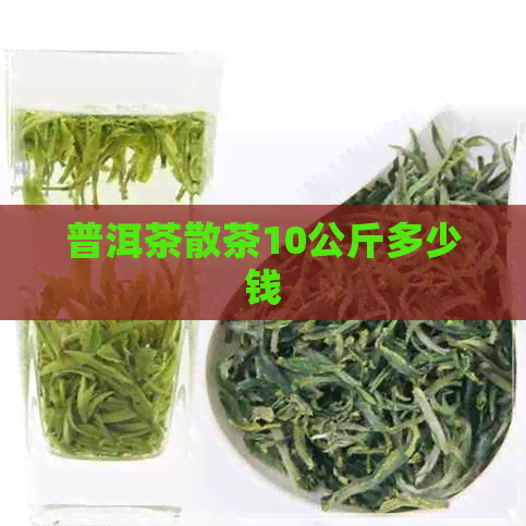 普洱茶散茶10公斤多少钱