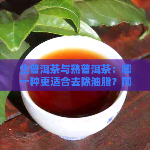 生普洱茶与熟普洱茶：哪一种更适合去除油脂？同时介绍饮用的时间和方法