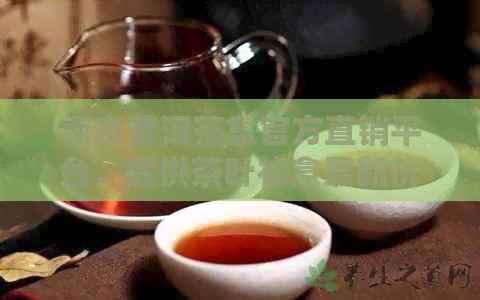 南京普洱茶盒官方直销平台，提供茶叶礼盒最新价格查询