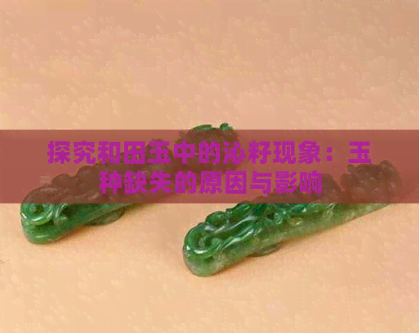 探究和田玉中的沁籽现象：玉种缺失的原因与影响