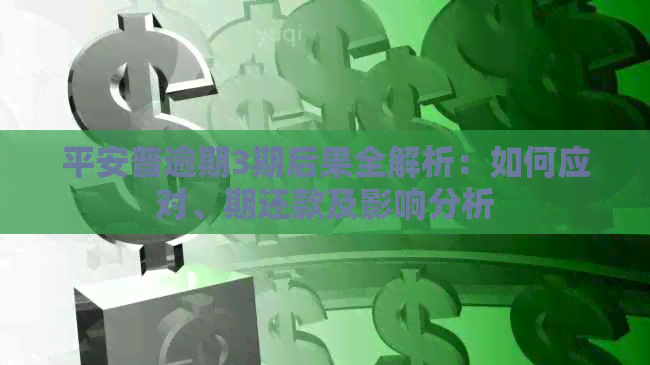 平安普逾期3期后果全解析：如何应对、期还款及影响分析