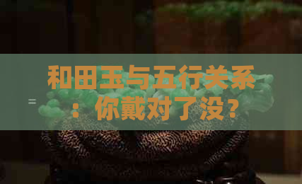 和田玉与五行关系：你戴对了没？