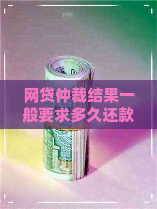 网贷仲裁结果一般要求多久还款呢