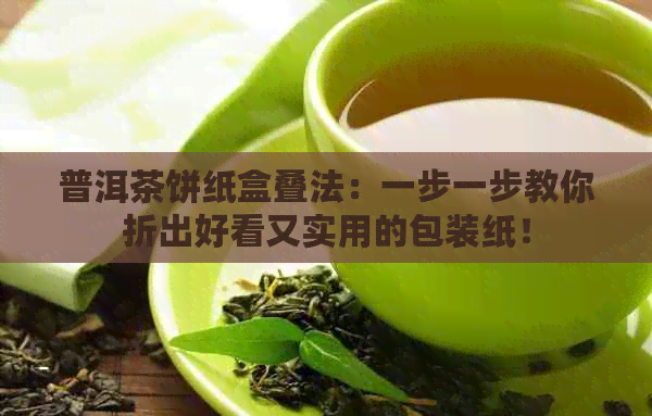 普洱茶饼纸盒叠法：一步一步教你折出好看又实用的包装纸！