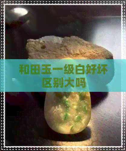 和田玉一级白好坏区别大吗