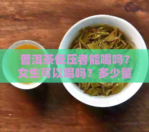 普洱茶低压者能喝吗？女生可以喝吗？多少量合适？