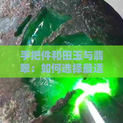 手把件和田玉与翡翠：如何选择最适合您的宝石？