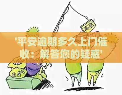 '平安逾期多久上门：解答您的疑惑'