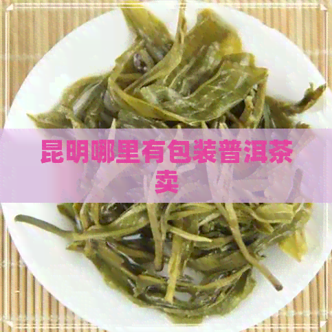 昆明哪里有包装普洱茶卖