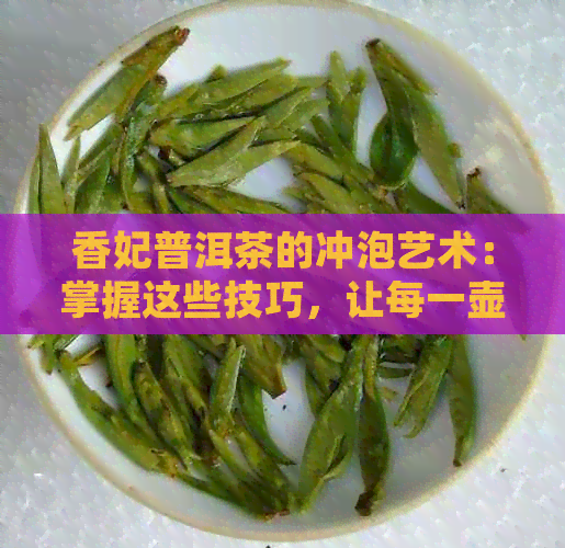 香妃普洱茶的冲泡艺术：掌握这些技巧，让每一壶都好喝一点