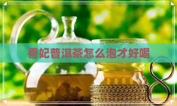 香妃普洱茶怎么泡才好喝