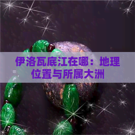 伊洛瓦底江在哪：地理位置与所属大洲