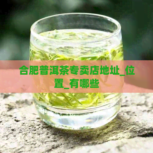 合肥普洱茶专卖店地址_位置_有哪些