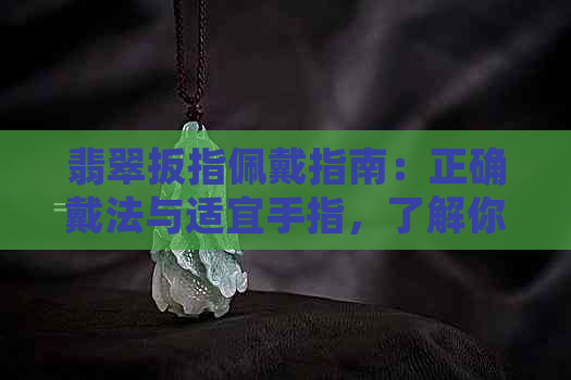 翡翠扳指佩戴指南：正确戴法与适宜手指，了解你的更佳选择