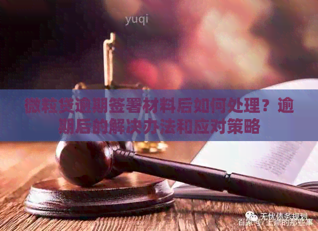 微粒贷逾期签署材料后如何处理？逾期后的解决办法和应对策略