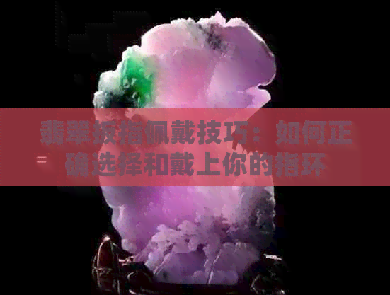 翡翠扳指佩戴技巧：如何正确选择和戴上你的指环