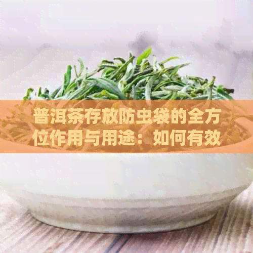 普洱茶存放防虫袋的全方位作用与用途：如何有效保护普洱茶免受虫害侵扰