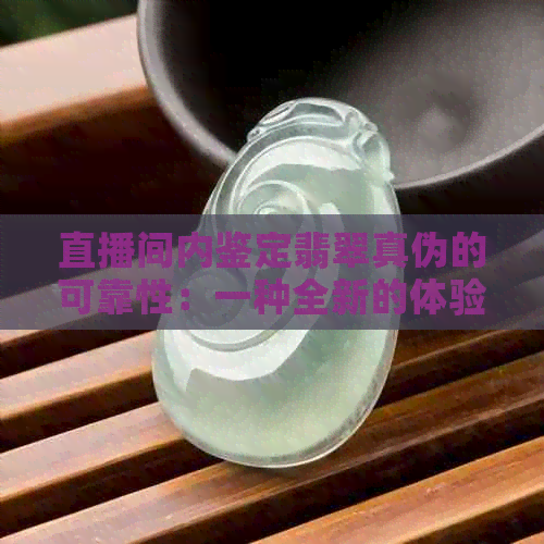 直播间内鉴定翡翠真伪的可靠性：一种全新的体验吗？