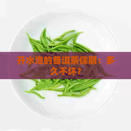 开水泡的普洱茶保期：多久不坏？