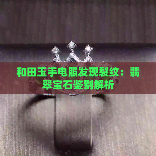 和田玉手电照发现裂纹：翡翠宝石鉴别解析