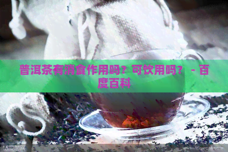 普洱茶有消食作用吗？可饮用吗？ - 百度百科