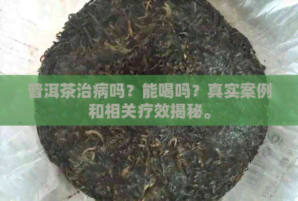 普洱茶治病吗？能喝吗？真实案例和相关疗效揭秘。