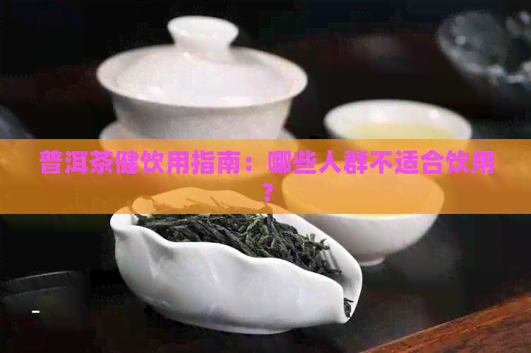 普洱茶健饮用指南：哪些人群不适合饮用？