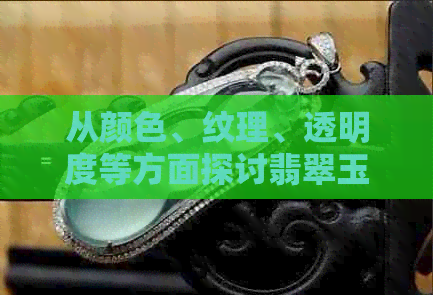 从颜色、纹理、透明度等方面探讨翡翠玉的品质与鉴别方法