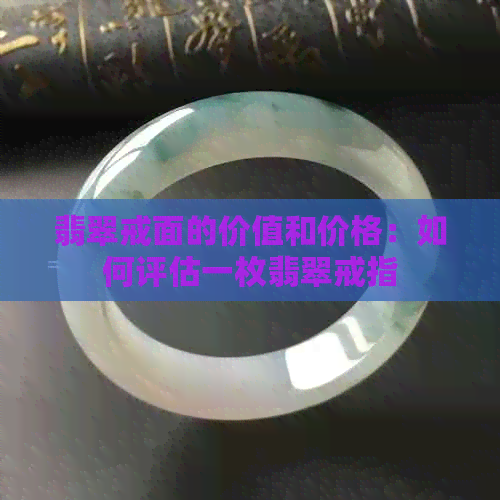 翡翠戒面的价值和价格：如何评估一枚翡翠戒指