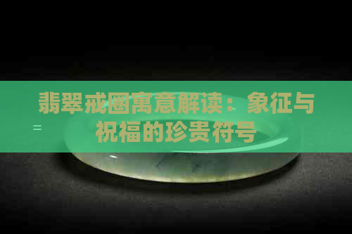 翡翠戒圈寓意解读：象征与祝福的珍贵符号