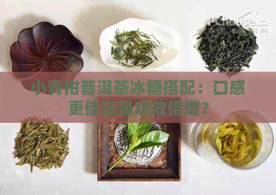 小青柑普洱茶冰糖搭配：口感更佳还是功效倍增？