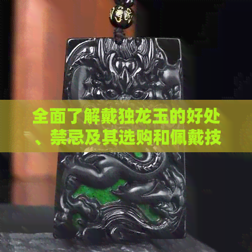 全面了解戴独龙玉的好处、禁忌及其选购和佩戴技巧，确保你的玉饰佩戴无误。