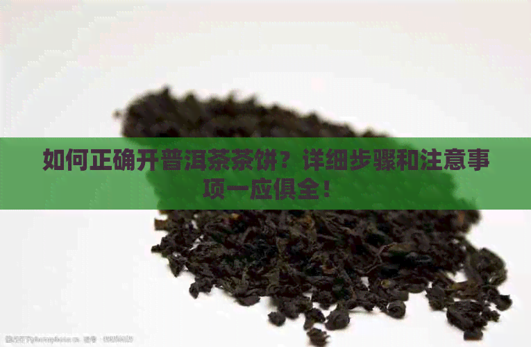 如何正确开普洱茶茶饼？详细步骤和注意事项一应俱全！