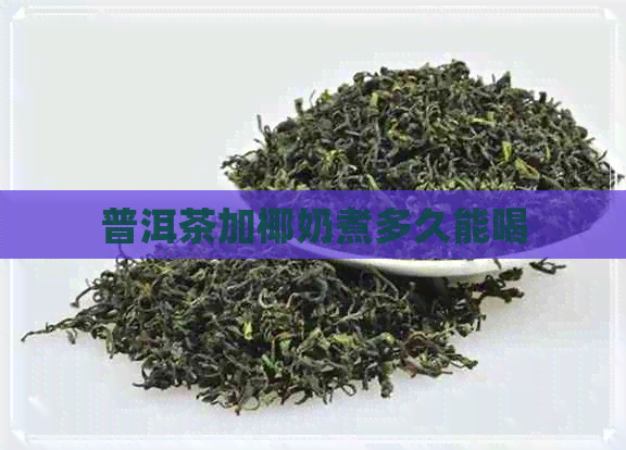 普洱茶加椰奶煮多久能喝