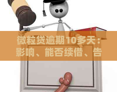 微粒贷逾期10多天：影响、能否续借、告知家人单位、利息计算及解决方法