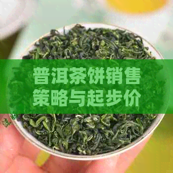 普洱茶饼销售策略与起步价解析：如何开头卖出去