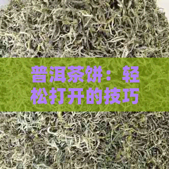 普洱茶饼：轻松打开的技巧与方法，让你不再纠结于如何弄开普洱茶饼