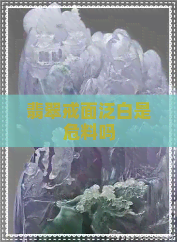 翡翠戒面泛白是危料吗