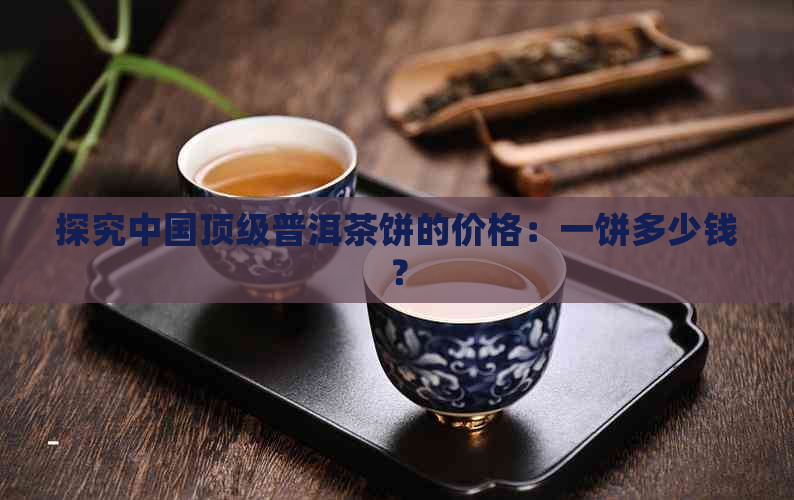探究中国顶级普洱茶饼的价格：一饼多少钱？