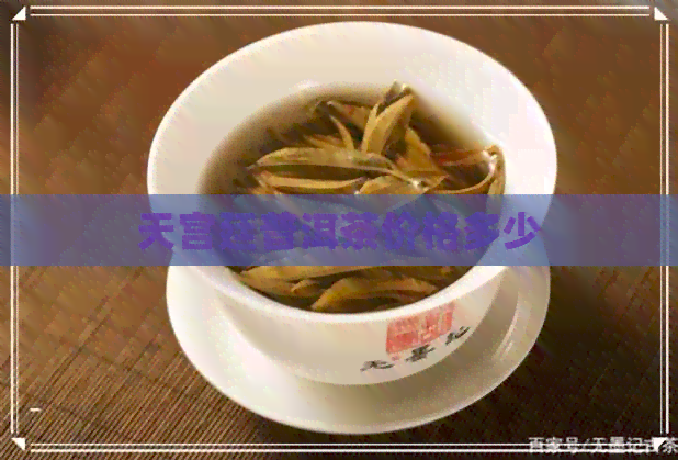 天宫廷普洱茶价格多少