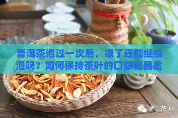 普洱茶泡过一次后，凉了还能继续泡吗？如何保持茶叶的口感和品质？