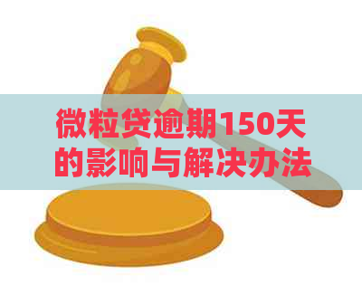 微粒贷逾期150天的影响与解决办法：如何避免严重后果？