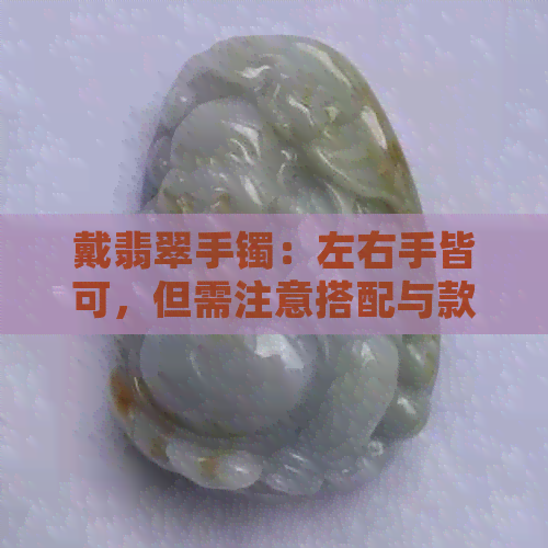 戴翡翠手镯：左右手皆可，但需注意搭配与款式选择