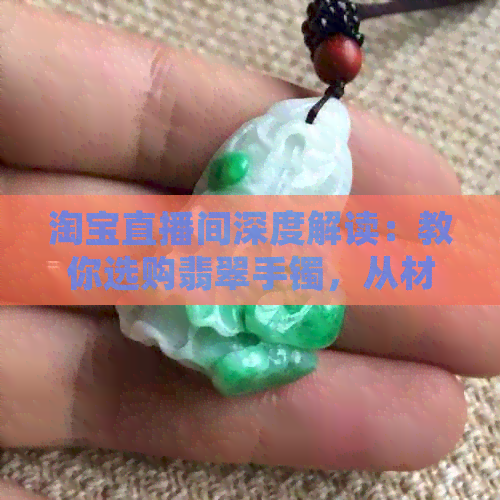 淘宝直播间深度解读：教你选购翡翠手镯，从材质到款式一应俱全！