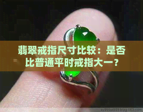 翡翠戒指尺寸比较：是否比普通平时戒指大一？